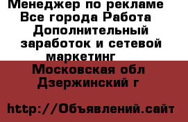 Менеджер по рекламе - Все города Работа » Дополнительный заработок и сетевой маркетинг   . Московская обл.,Дзержинский г.